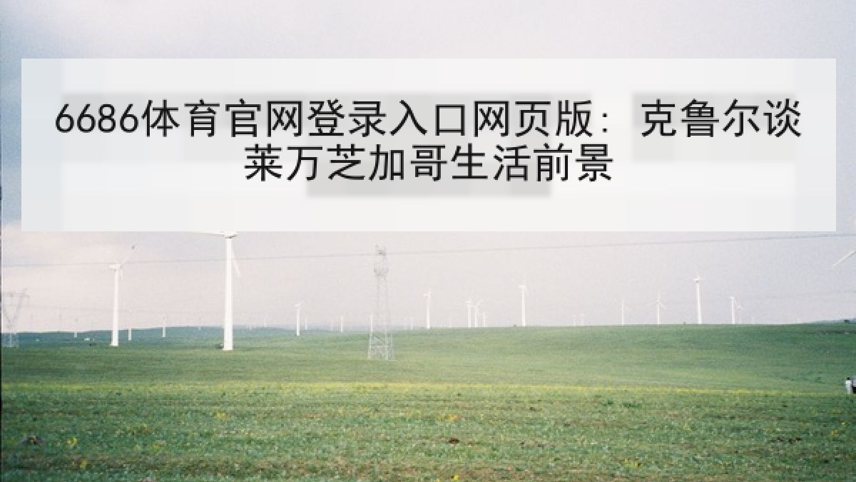 6686体育官网登录入口网页版: 克鲁尔谈莱万芝加哥生活前景