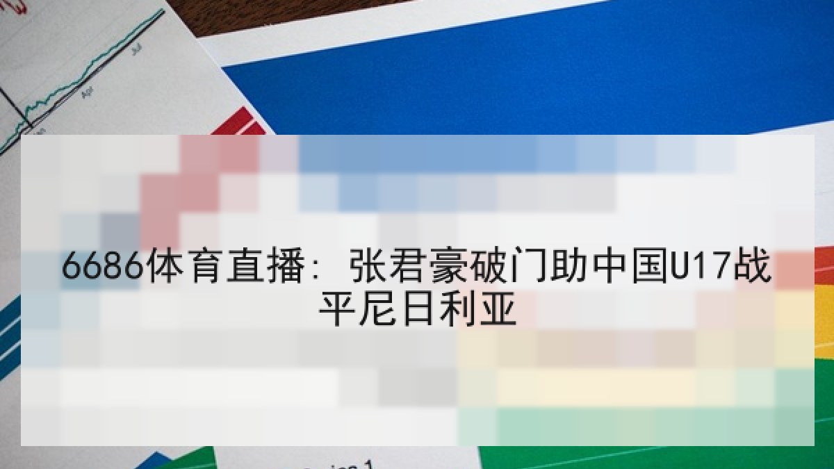 6686体育直播: 张君豪破门助中国U17战平尼日利亚
